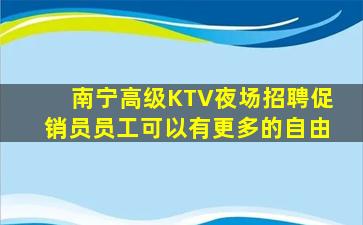 南宁高级KTV夜场招聘促销员员工可以有更多的自由